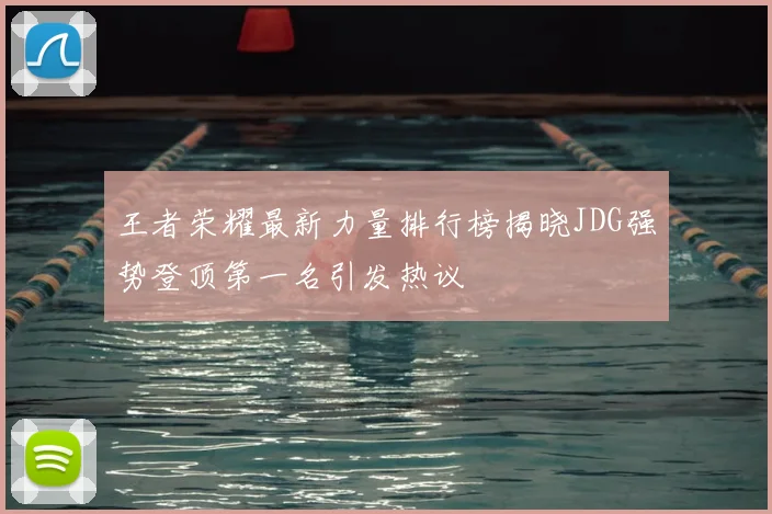 王者荣耀最新力量排行榜揭晓JDG强势登顶第一名引发热议