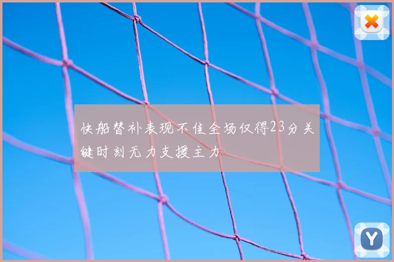快船替补表现不佳全场仅得23分关键时刻无力支援主力