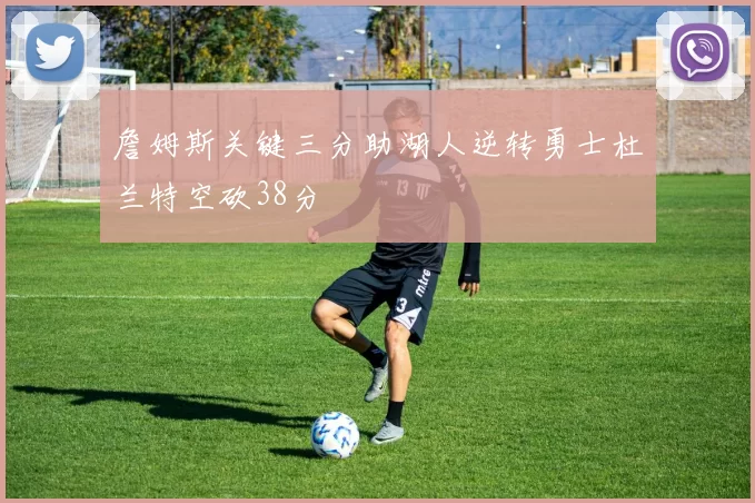 詹姆斯关键三分助湖人逆转勇士杜兰特空砍38分