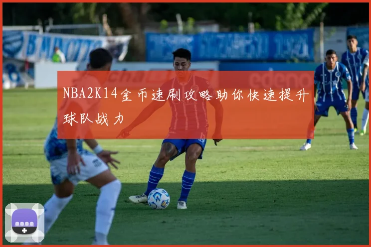NBA2K14金币速刷攻略助你快速提升球队战力