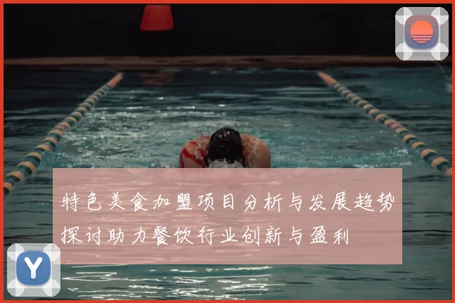 特色美食加盟项目分析与发展趋势探讨助力餐饮行业创新与盈利