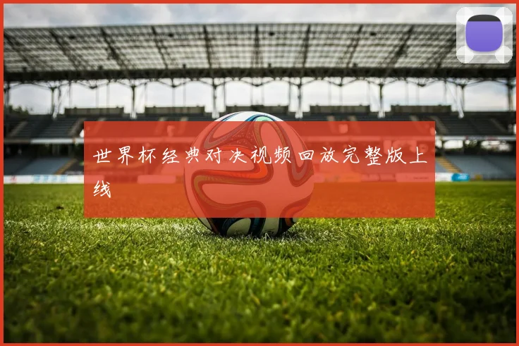 世界杯经典对决视频回放完整版上线