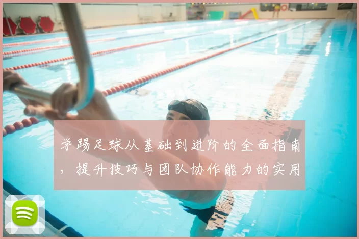 学踢足球从基础到进阶的全面指南，提升技巧与团队协作能力的实用方法