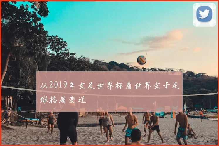 从2019年女足世界杯看世界女子足球格局变迁