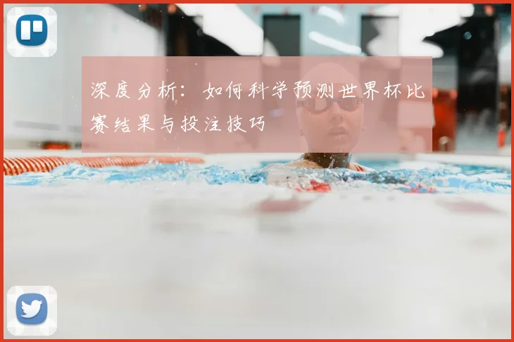 深度分析：如何科学预测世界杯比赛结果与投注技巧