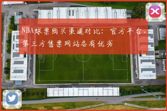 NBA球票购买渠道对比：官方平台、第三方售票网站各有优劣