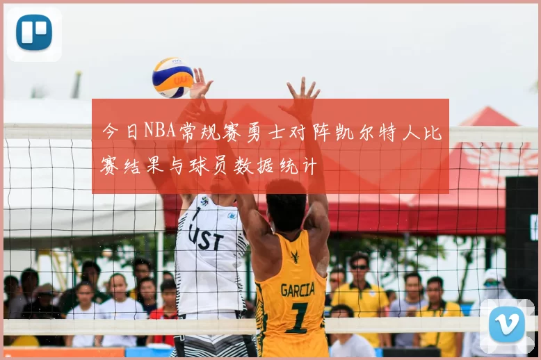 今日NBA常规赛勇士对阵凯尔特人比赛结果与球员数据统计