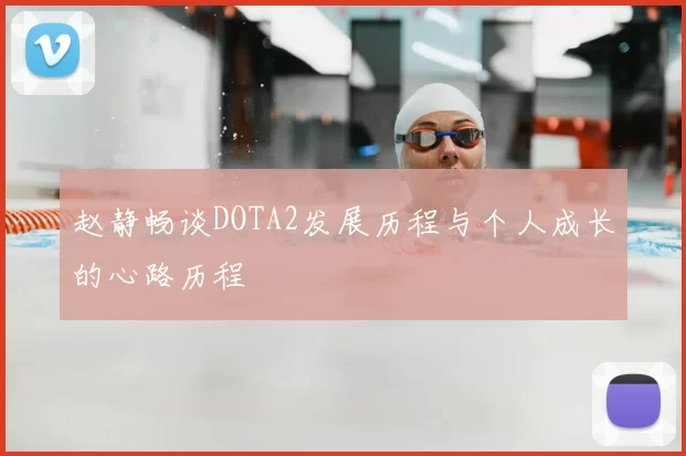 赵静畅谈DOTA2发展历程与个人成长的心路历程