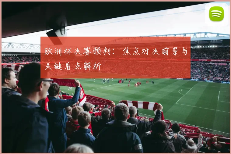 欧洲杯决赛预判：焦点对决前景与关键看点解析