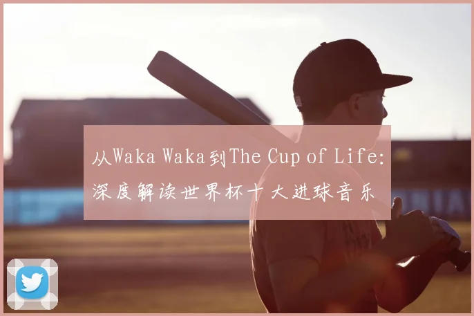 从Waka Waka到The Cup of Life：深度解读世界杯十大进球音乐