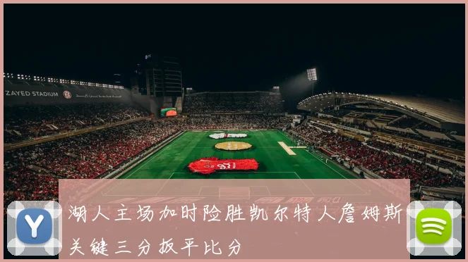 湖人主场加时险胜凯尔特人詹姆斯关键三分扳平比分