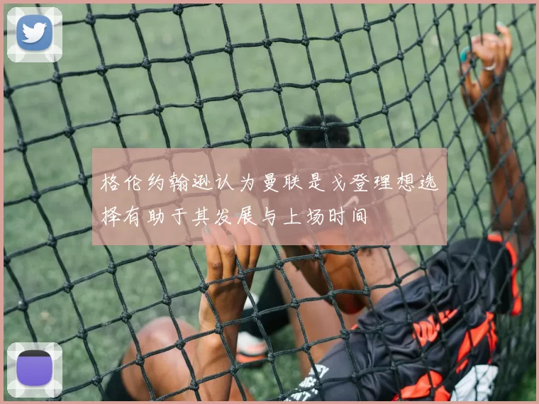 格伦约翰逊认为曼联是戈登理想选择有助于其发展与上场时间