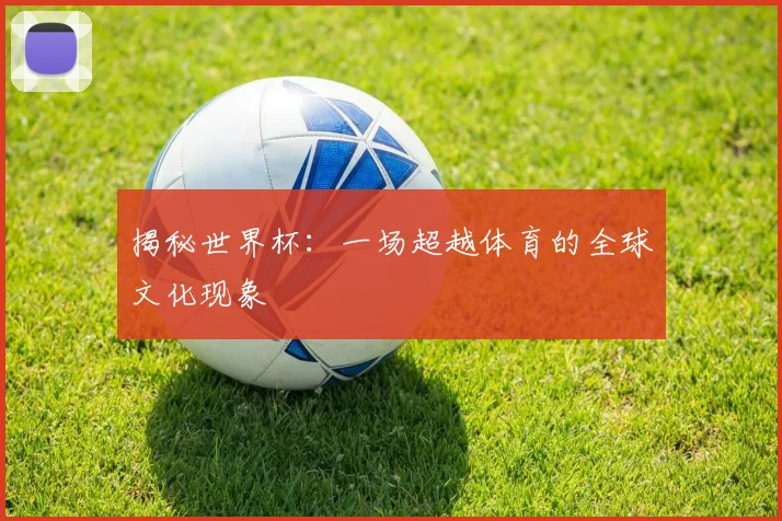 揭秘世界杯:一场超越体育的全球文化现象
