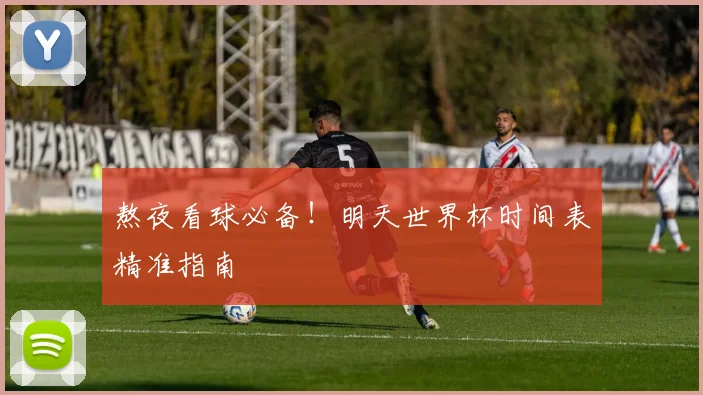 熬夜看球必备!明天世界杯时间表精准指南