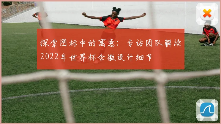 探索图标中的寓意：专访团队解读2022年世界杯会徽设计细节