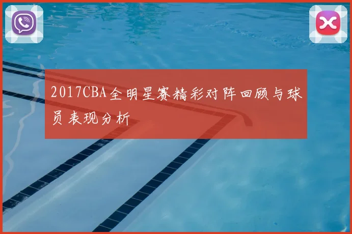 2017CBA全明星赛精彩对阵回顾与球员表现分析