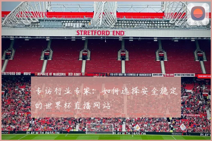 专访行业专家：如何选择安全稳定的世界杯直播网站