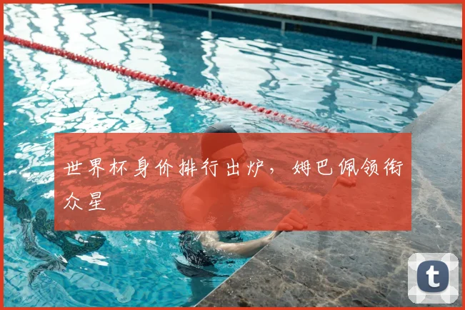 世界杯身价排行出炉，姆巴佩领衔众星