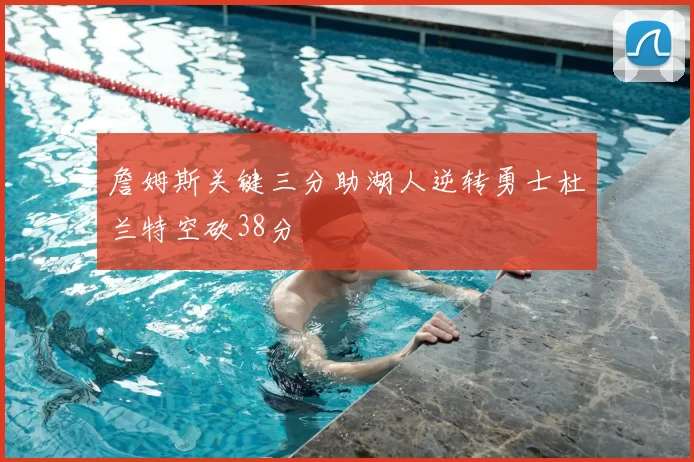 詹姆斯关键三分助湖人逆转勇士杜兰特空砍38分