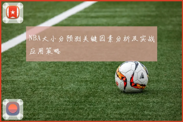 NBA大小分预测关键因素分析及实战应用策略
