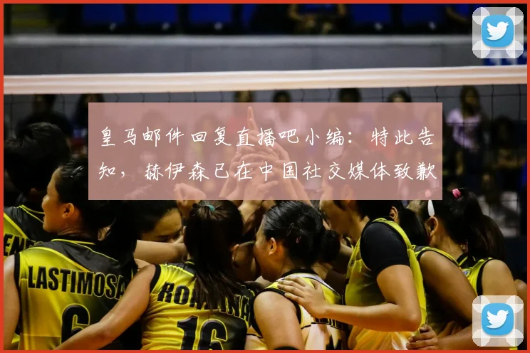 皇马邮件回复直播吧小编：特此告知，赫伊森已在中国社交媒体致歉