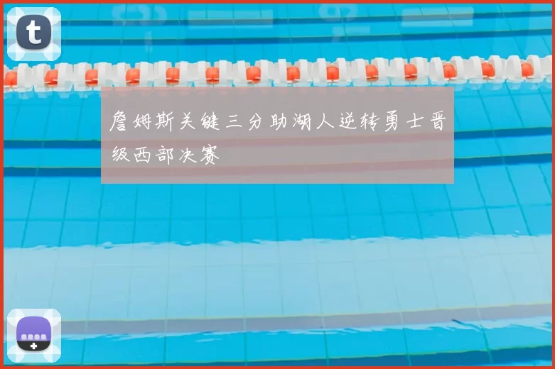 詹姆斯关键三分助湖人逆转勇士晋级西部决赛