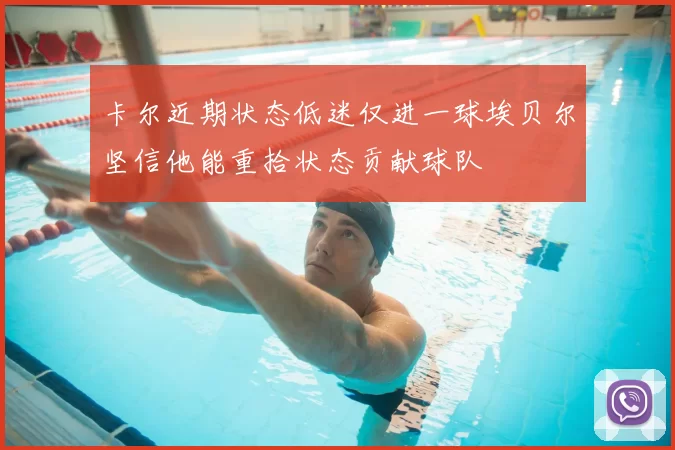 卡尔近期状态低迷仅进一球埃贝尔坚信他能重拾状态贡献球队