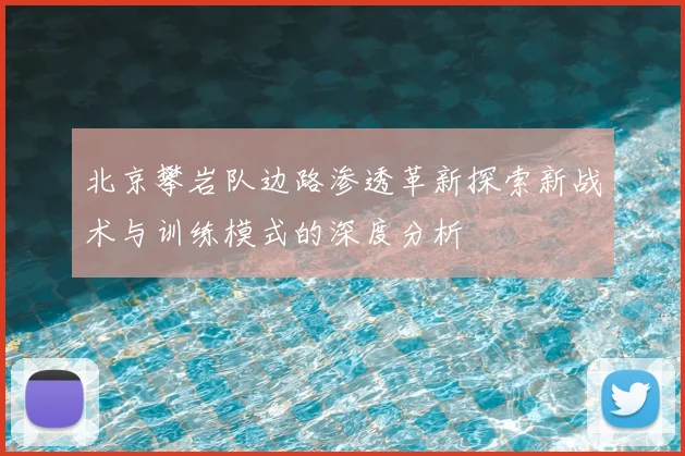 北京攀岩队边路渗透革新探索新战术与训练模式的深度分析