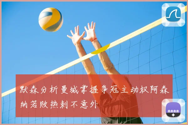 默森分析曼城掌握争冠主动权阿森纳若败热刺不意外