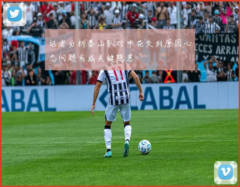 记者分析泰山队对申花失利原因心态问题或成关键隐患