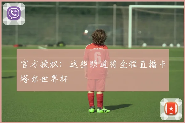官方授权：这些频道将全程直播卡塔尔世界杯