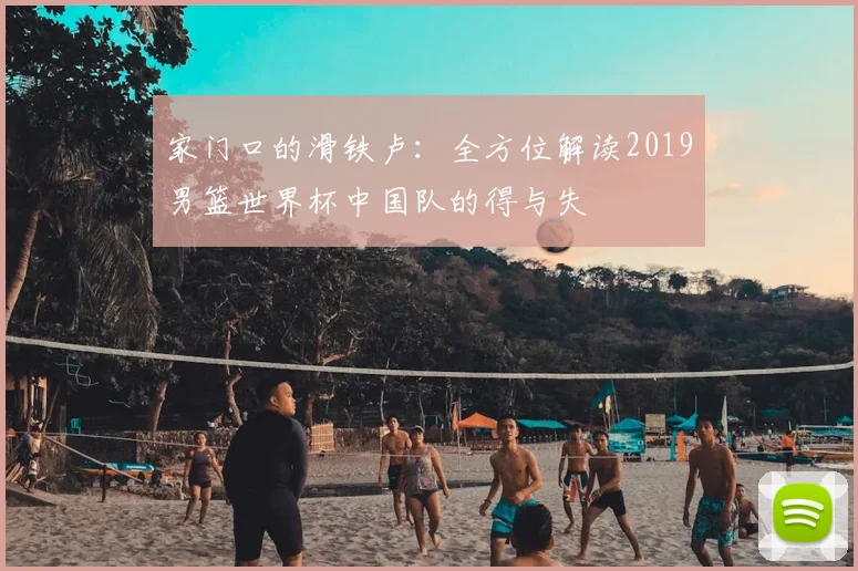 家门口的滑铁卢：全方位解读2019男篮世界杯中国队的得与失
