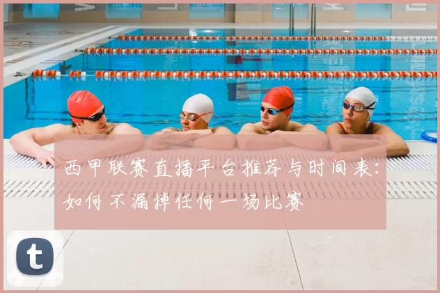 西甲联赛直播平台推荐与时间表：如何不漏掉任何一场比赛
