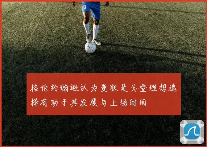 格伦约翰逊认为曼联是戈登理想选择有助于其发展与上场时间