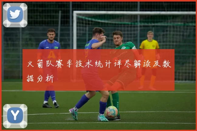 火箭队赛季技术统计详尽解读及数据分析