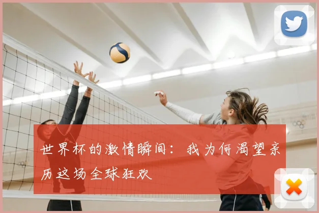 世界杯的激情瞬间：我为何渴望亲历这场全球狂欢