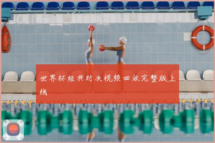 世界杯经典对决视频回放完整版上线