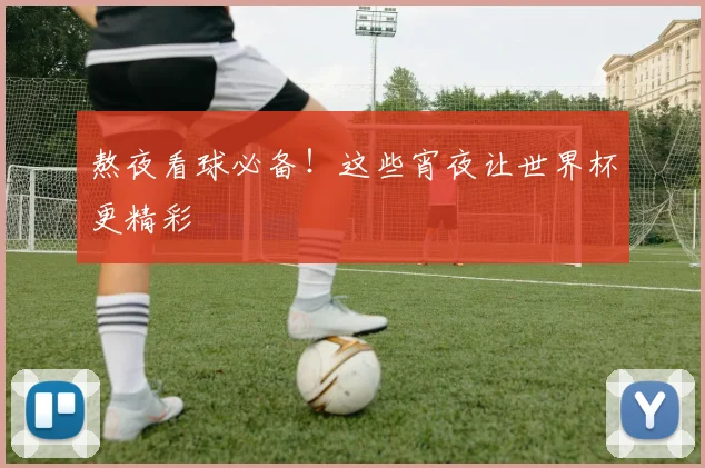 熬夜看球必备！这些宵夜让世界杯更精彩