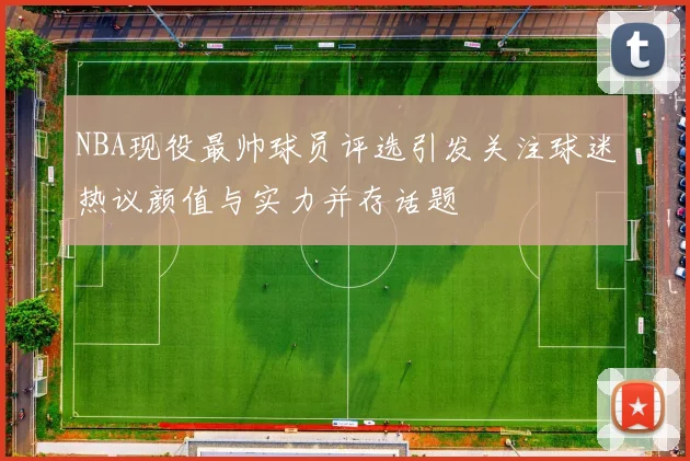 NBA现役最帅球员评选引发关注球迷热议颜值与实力并存话题