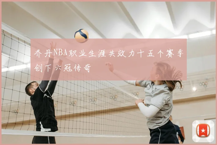乔丹NBA职业生涯共效力十五个赛季创下六冠传奇