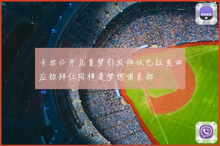 卡尔公开儿皇梦引发热议巴拉克回应称拜仁同样是梦想俱乐部