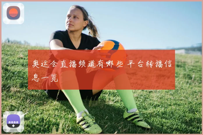 奥运会直播频道有哪些 平台转播信息一览