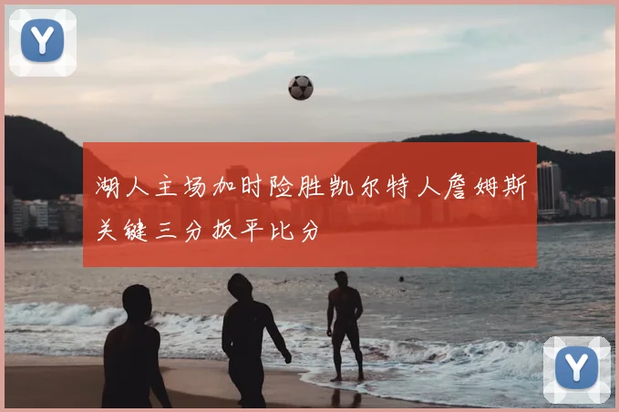 湖人主场加时险胜凯尔特人詹姆斯关键三分扳平比分