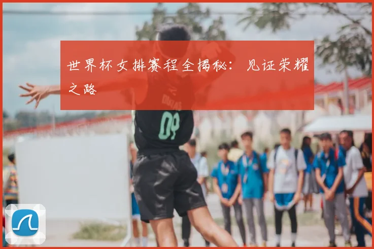 世界杯女排赛程全揭秘：见证荣耀之路