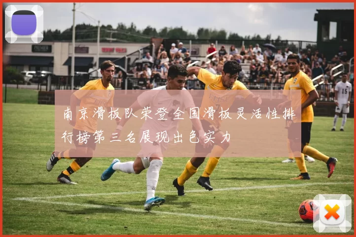 南京滑板队荣登全国滑板灵活性排行榜第三名展现出色实力