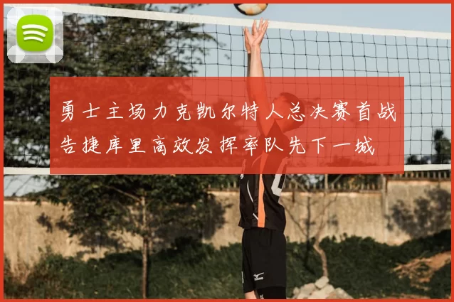 勇士主场力克凯尔特人总决赛首战告捷库里高效发挥率队先下一城