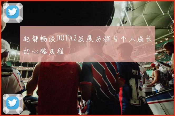 赵静畅谈DOTA2发展历程与个人成长的心路历程