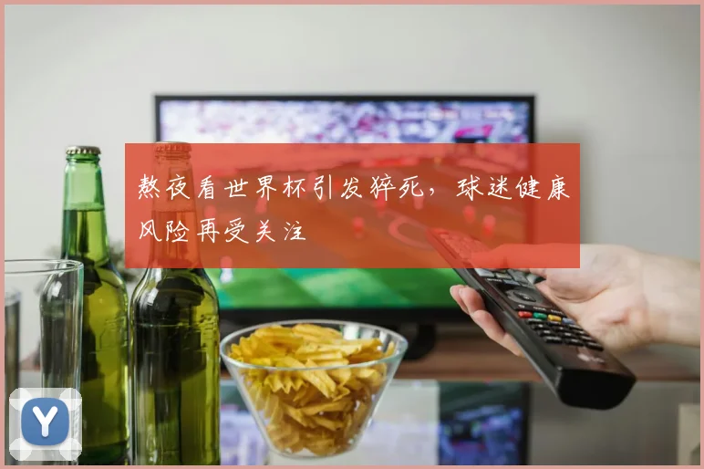 熬夜看世界杯引发猝死,球迷健康风险再受关注