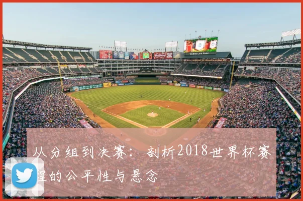从分组到决赛：剖析2018世界杯赛程的公平性与悬念