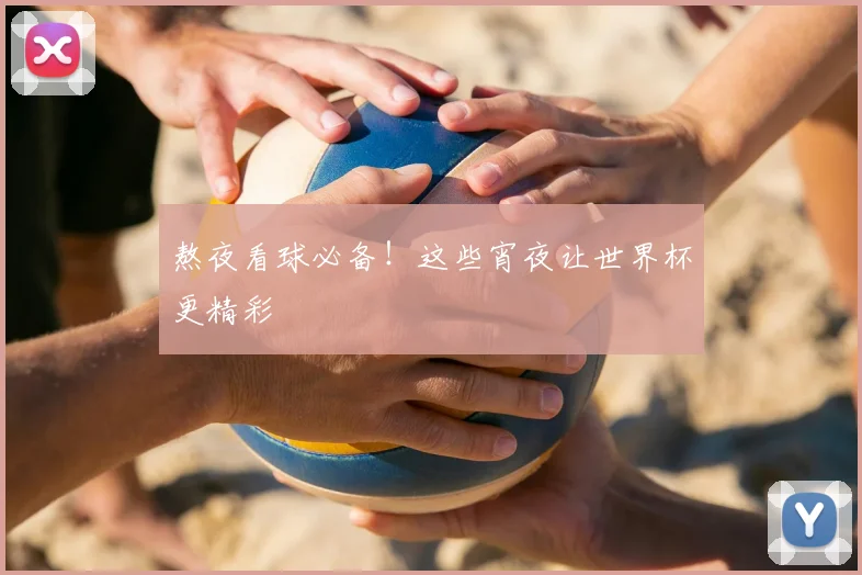 熬夜看球必备！这些宵夜让世界杯更精彩
